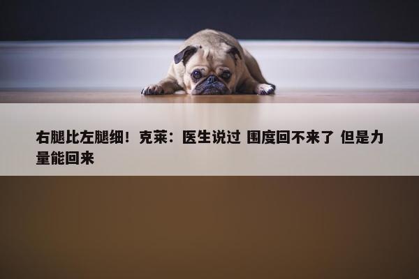 右腿比左腿细！克莱：医生说过 围度回不来了 但是力量能回来