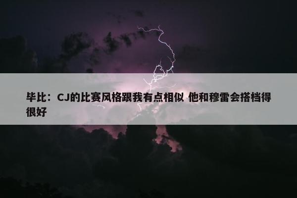 毕比：CJ的比赛风格跟我有点相似 他和穆雷会搭档得很好