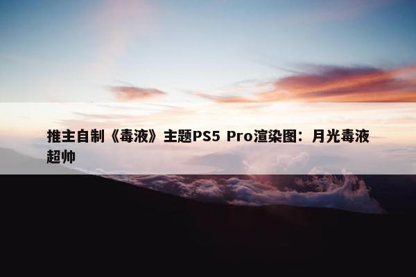 推主自制《毒液》主题PS5 Pro渲染图：月光毒液超帅