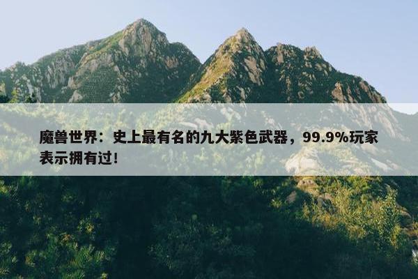 魔兽世界：史上最有名的九大紫色武器，99.9%玩家表示拥有过！