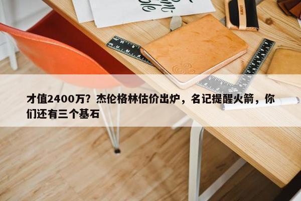 才值2400万？杰伦格林估价出炉，名记提醒火箭，你们还有三个基石