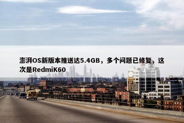 澎湃OS新版本推送达5.4GB，多个问题已修复，这次是RedmiK60