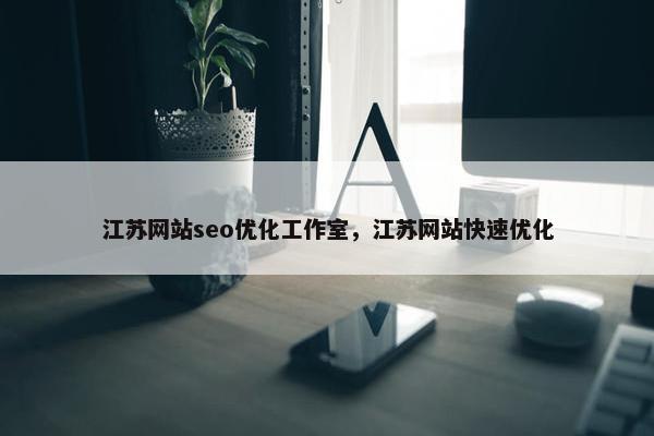 江苏网站seo优化工作室，江苏网站快速优化