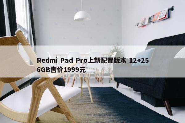 Redmi Pad Pro上新配置版本 12+256GB售价1999元