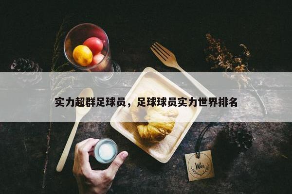 实力超群足球员，足球球员实力世界排名