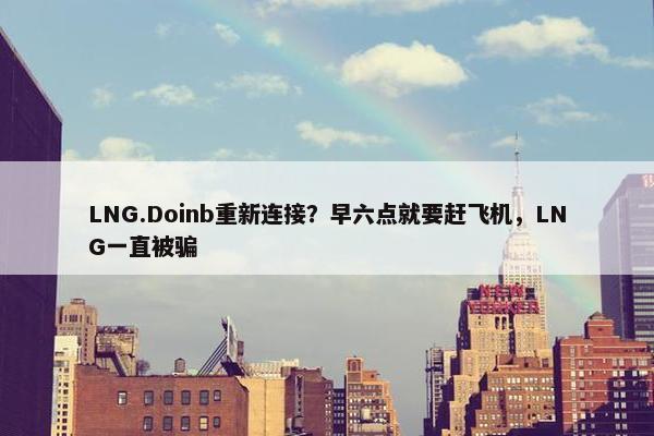 LNG.Doinb重新连接？早六点就要赶飞机，LNG一直被骗