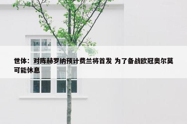 世体：对阵赫罗纳预计费兰将首发 为了备战欧冠奥尔莫可能休息