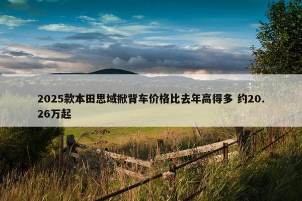 2025款本田思域掀背车价格比去年高得多 约20.26万起