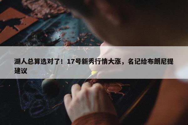 湖人总算选对了！17号新秀行情大涨，名记给布朗尼提建议