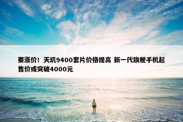 要涨价！天玑9400套片价格提高 新一代旗舰手机起售价或突破4000元