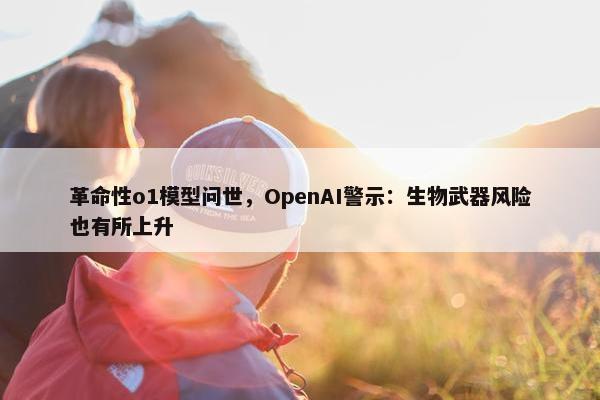 革命性o1模型问世，OpenAI警示：生物武器风险也有所上升