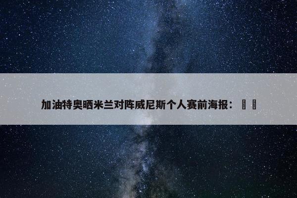 加油特奥晒米兰对阵威尼斯个人赛前海报：❤️