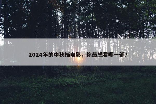 2024年的中秋档电影，你最想看哪一部？