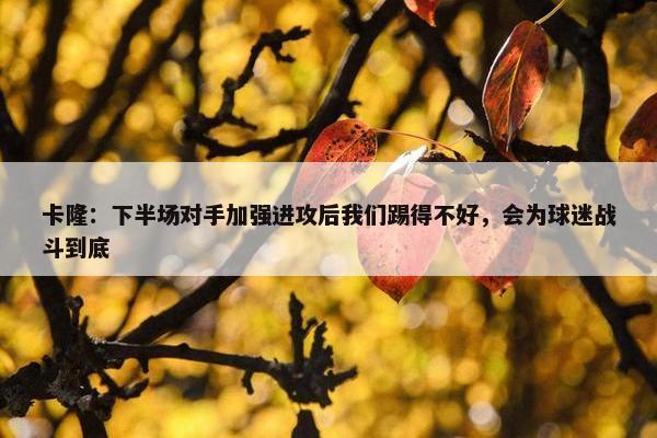 卡隆：下半场对手加强进攻后我们踢得不好，会为球迷战斗到底