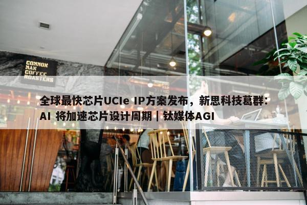 全球最快芯片UCIe IP方案发布，新思科技葛群：AI 将加速芯片设计周期｜钛媒体AGI