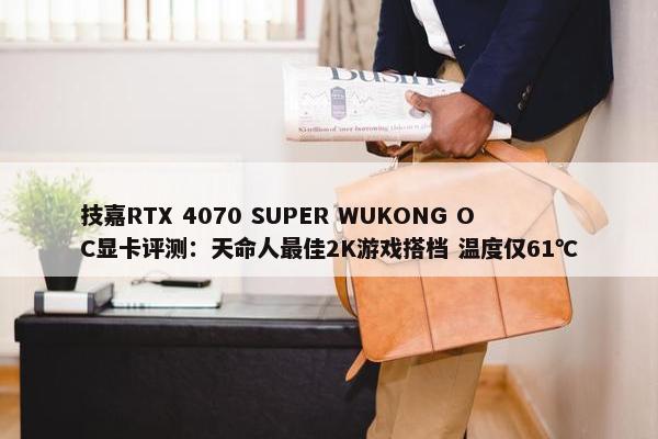 技嘉RTX 4070 SUPER WUKONG OC显卡评测：天命人最佳2K游戏搭档 温度仅61℃