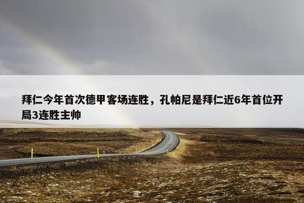 拜仁今年首次德甲客场连胜，孔帕尼是拜仁近6年首位开局3连胜主帅