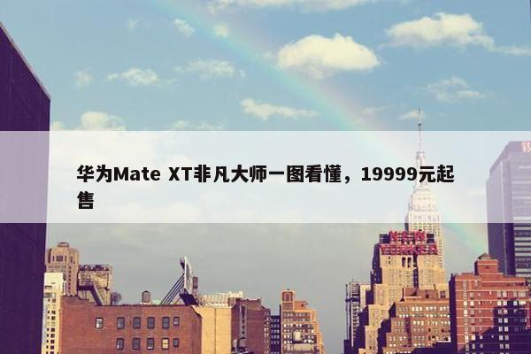 华为Mate XT非凡大师一图看懂，19999元起售