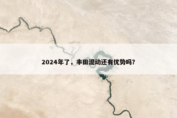 2024年了，丰田混动还有优势吗？