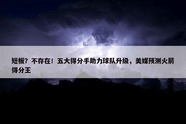 短板？不存在！五大得分手助力球队升级，美媒预测火箭得分王