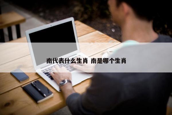 南代表什么生肖 南是哪个生肖