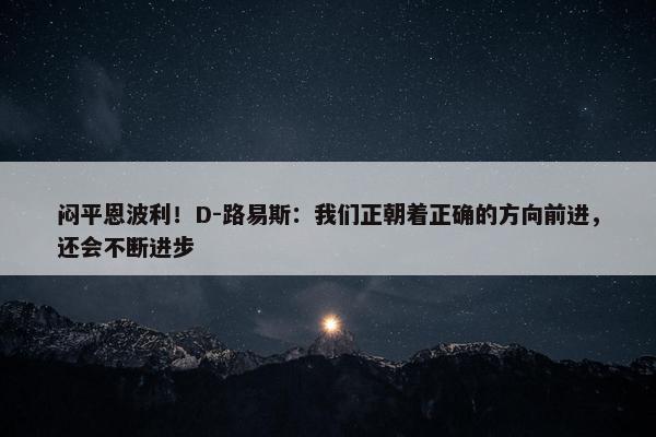 闷平恩波利！D-路易斯：我们正朝着正确的方向前进，还会不断进步