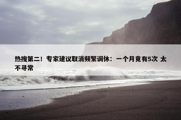 热搜第二！专家建议取消频繁调休：一个月竟有5次 太不寻常