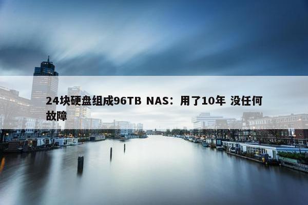 24块硬盘组成96TB NAS：用了10年 没任何故障