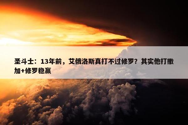 圣斗士：13年前，艾俄洛斯真打不过修罗？其实他打撒加+修罗稳赢