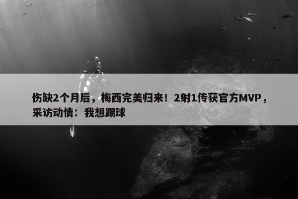 伤缺2个月后，梅西完美归来！2射1传获官方MVP，采访动情：我想踢球