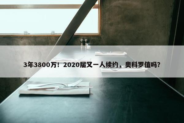 3年3800万！2020届又一人续约，奥科罗值吗？