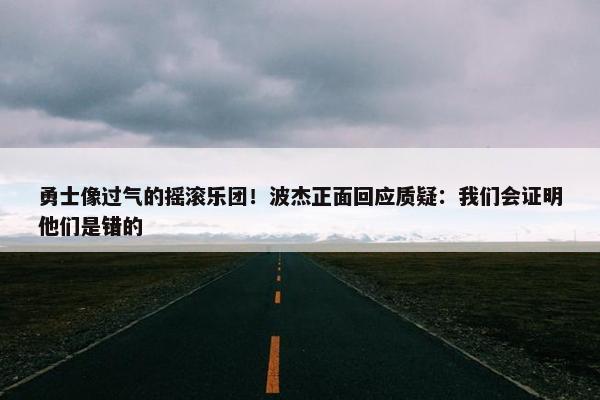 勇士像过气的摇滚乐团！波杰正面回应质疑：我们会证明他们是错的