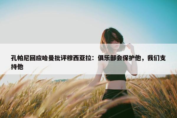 孔帕尼回应哈曼批评穆西亚拉：俱乐部会保护他，我们支持他