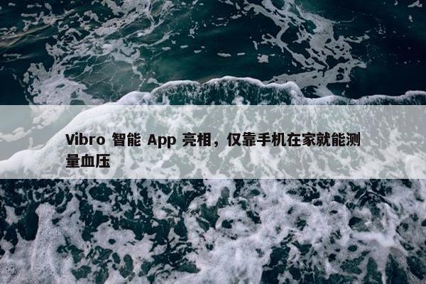 Vibro 智能 App 亮相，仅靠手机在家就能测量血压