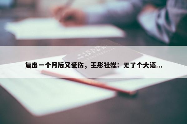 复出一个月后又受伤，王彤社媒：无了个大语...