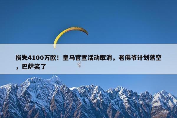 损失4100万欧！皇马官宣活动取消，老佛爷计划落空，巴萨笑了