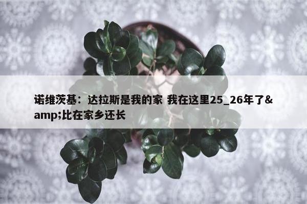 诺维茨基：达拉斯是我的家 我在这里25_26年了&比在家乡还长