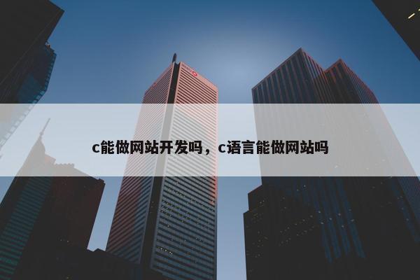 c能做网站开发吗，c语言能做网站吗