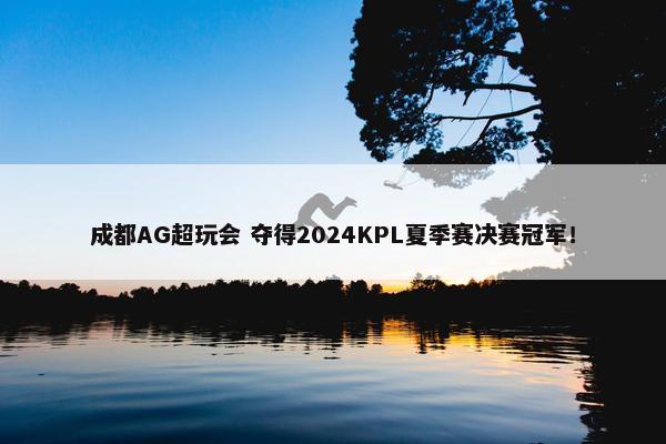 成都AG超玩会 夺得2024KPL夏季赛决赛冠军！