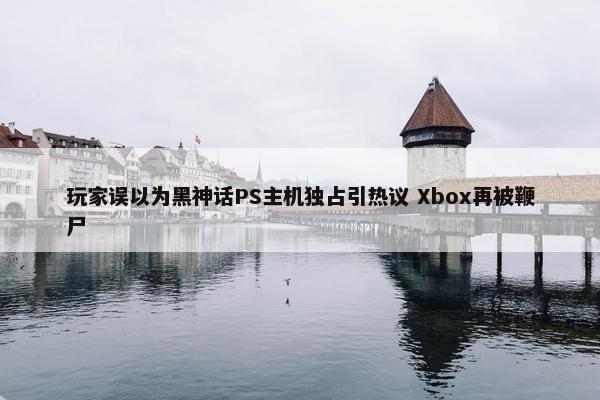 玩家误以为黑神话PS主机独占引热议 Xbox再被鞭尸