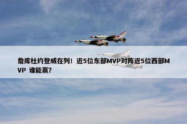 詹库杜约登威在列！近5位东部MVP对阵近5位西部MVP 谁能赢？