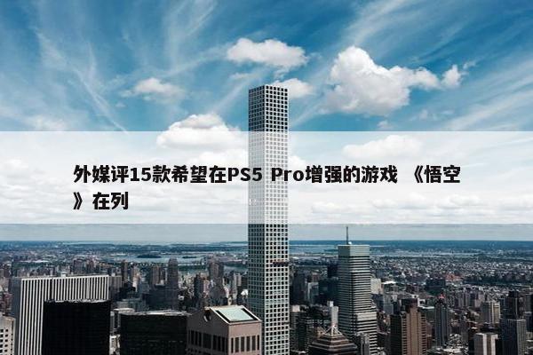 外媒评15款希望在PS5 Pro增强的游戏 《悟空》在列