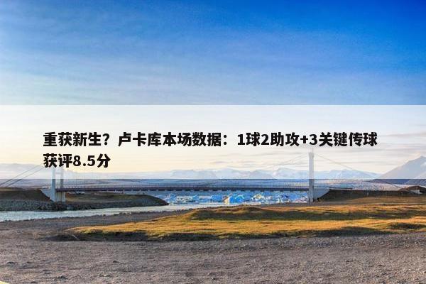 重获新生？卢卡库本场数据：1球2助攻+3关键传球 获评8.5分