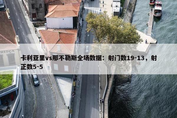 卡利亚里vs那不勒斯全场数据：射门数19-13，射正数5-5