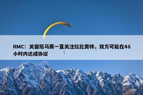 RMC：关窗后马赛一直关注拉比奥特，双方可能在48小时内达成协议