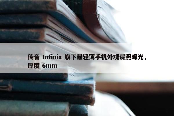 传音 Infinix 旗下最轻薄手机外观谍照曝光，厚度 6mm