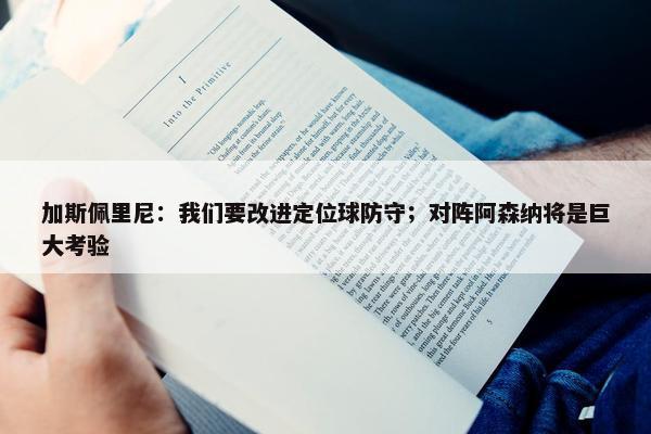 加斯佩里尼：我们要改进定位球防守；对阵阿森纳将是巨大考验