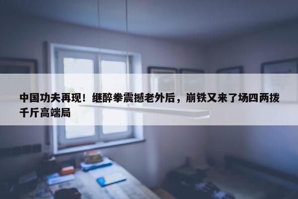 中国功夫再现！继醉拳震撼老外后，崩铁又来了场四两拨千斤高端局