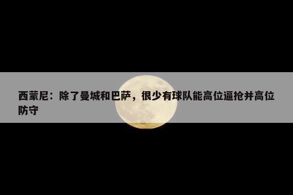 西蒙尼：除了曼城和巴萨，很少有球队能高位逼抢并高位防守