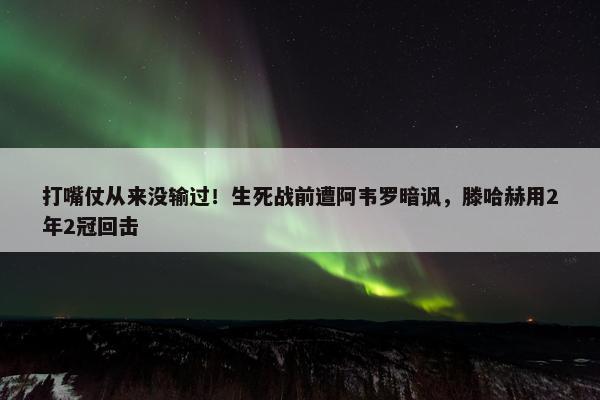 打嘴仗从来没输过！生死战前遭阿韦罗暗讽，滕哈赫用2年2冠回击